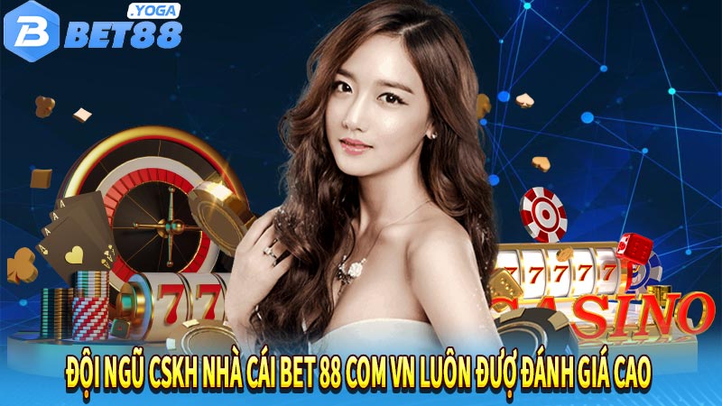 Đội ngũ cskh nhà cái bet 88 com vn luôn đượ đánh giá cao