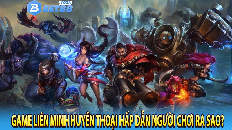 Game liên minh huyền thoại hấp dẫn người chơi ra sao?